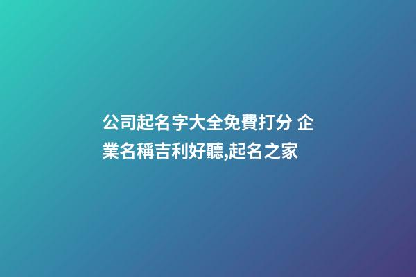 公司起名字大全免費打分 企業名稱吉利好聽,起名之家